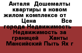 Анталя, Дошемалты квартиры в новом жилом комплексе от 39000 $. › Цена ­ 39 000 - Все города Недвижимость » Недвижимость за границей   . Ханты-Мансийский,Пыть-Ях г.